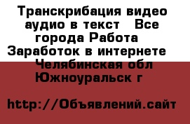 Транскрибация видео/аудио в текст - Все города Работа » Заработок в интернете   . Челябинская обл.,Южноуральск г.